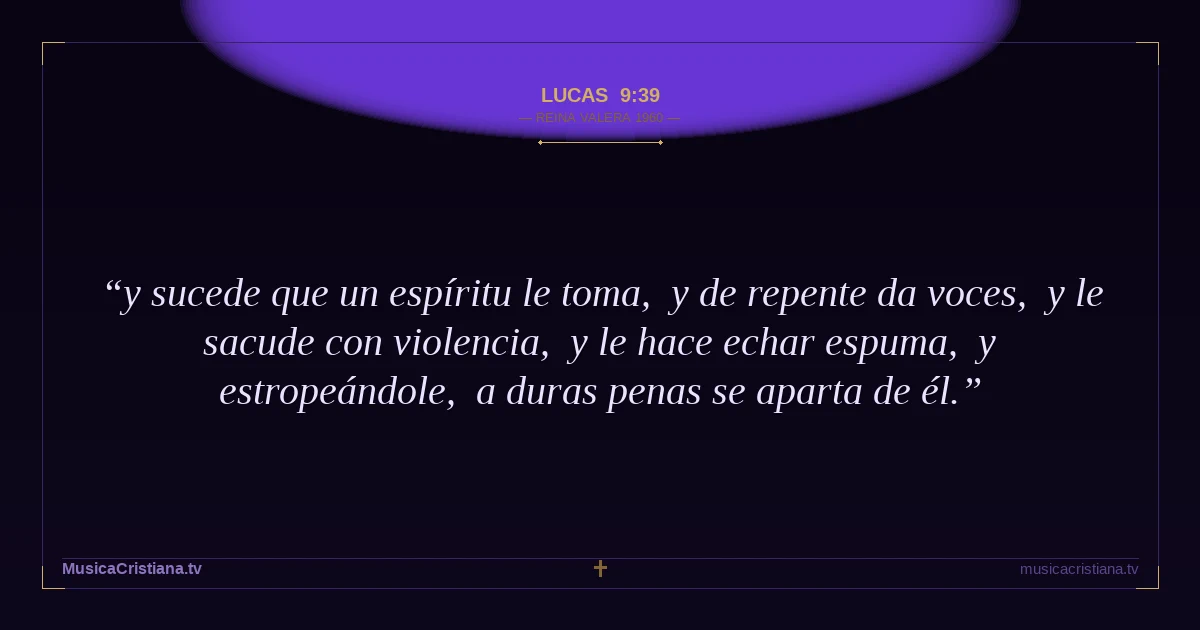 Lucas 9:39 — Biblia Reina Valera 1960 — MusicaCristiana.tv
