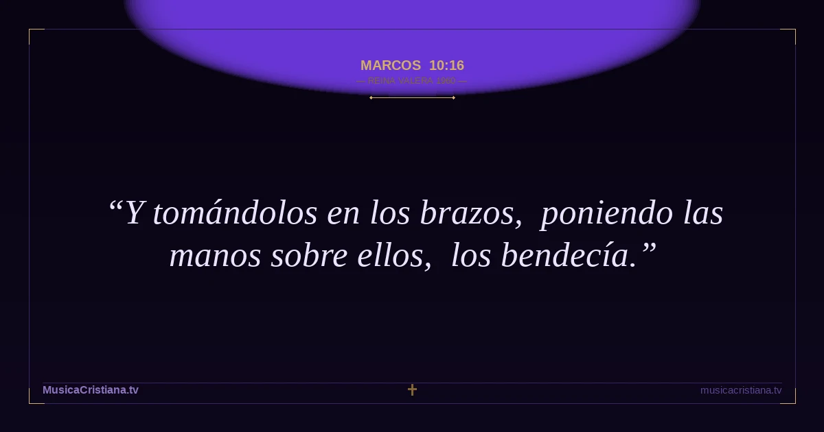 Marcos 10:16 — Biblia Reina Valera 1960 — MusicaCristiana.tv