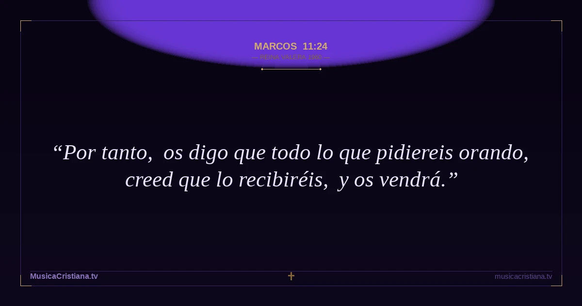 Marcos 11:24 — Biblia Reina Valera 1960 — MusicaCristiana.tv