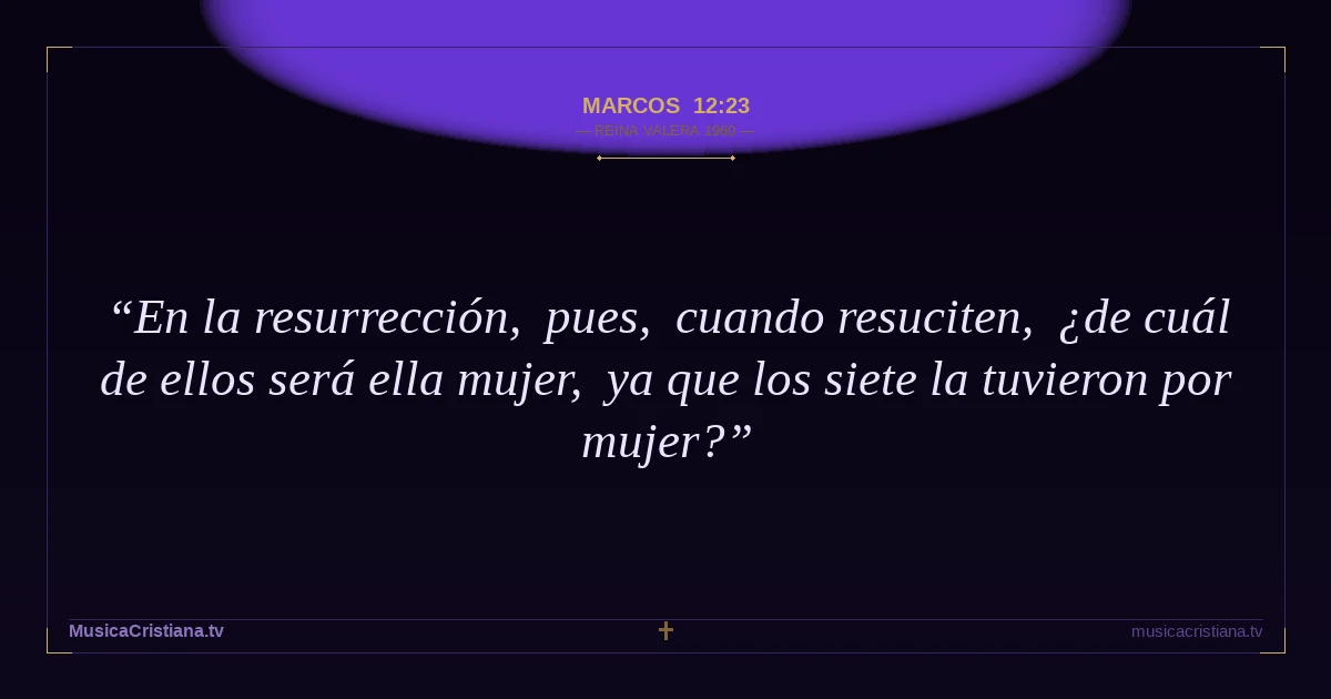 Marcos 12:23 — Biblia Reina Valera 1960 — MusicaCristiana.tv