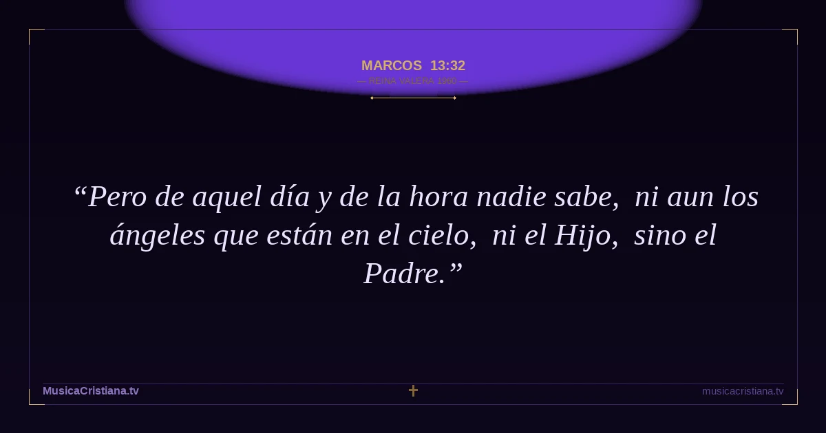 Marcos 13:32 — Biblia Reina Valera 1960 — MusicaCristiana.tv