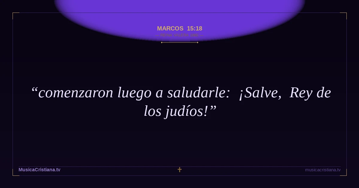 Marcos 15:18 — Biblia Reina Valera 1960 — MusicaCristiana.tv