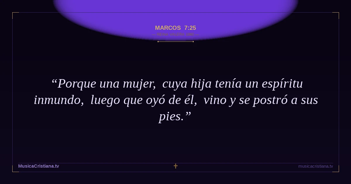 Marcos 7:25 — Biblia Reina Valera 1960 — MusicaCristiana.tv