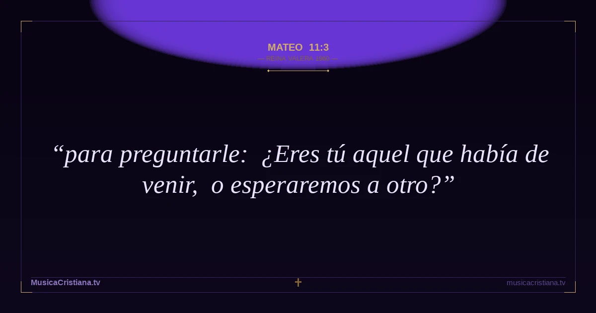 Mateo 11:3 — Biblia Reina Valera 1960 — MusicaCristiana.tv