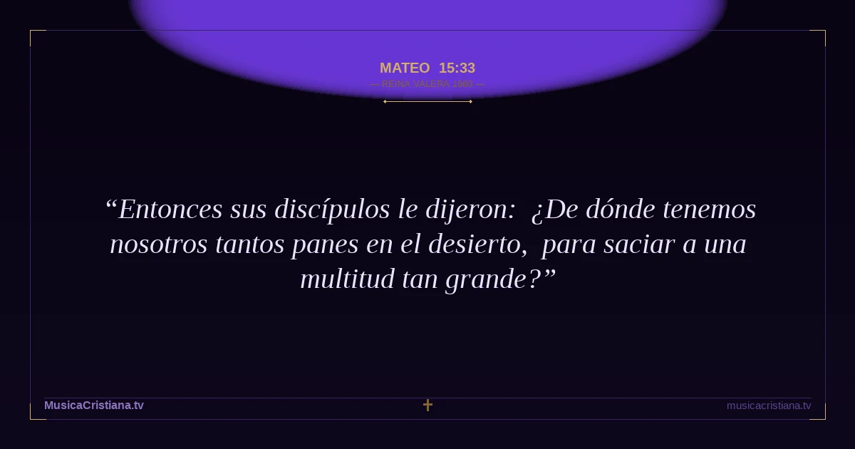 Mateo 15:33 — Biblia Reina Valera 1960 — MusicaCristiana.tv