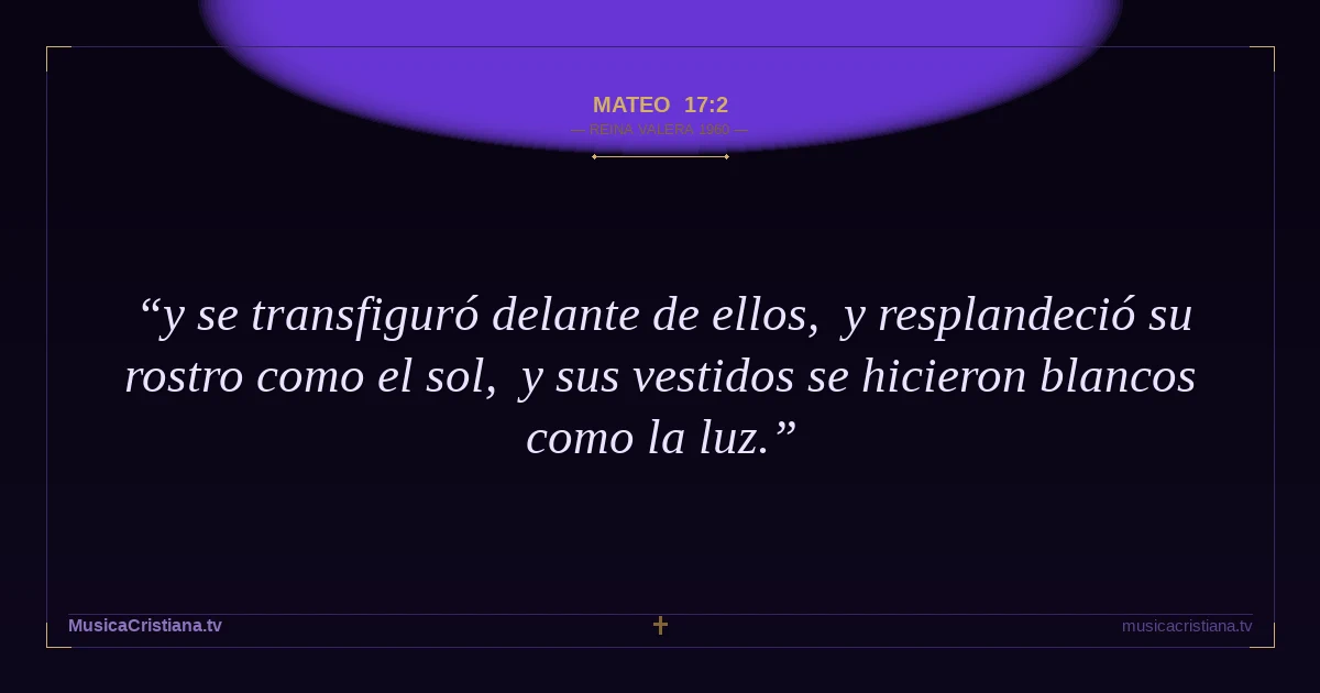 Mateo 17:2 — Biblia Reina Valera 1960 — MusicaCristiana.tv