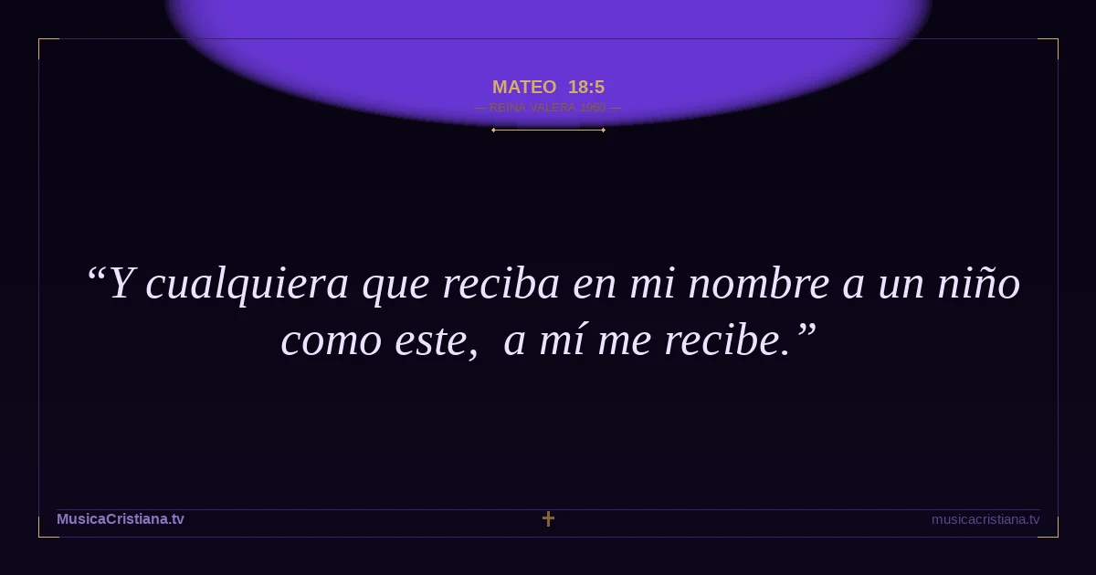 Mateo 18:5 — Biblia Reina Valera 1960 — MusicaCristiana.tv