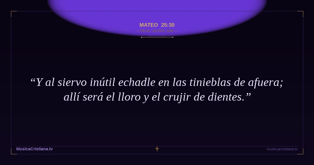 Mateo 25:30 — Biblia Reina Valera 1960 — MusicaCristiana.tv