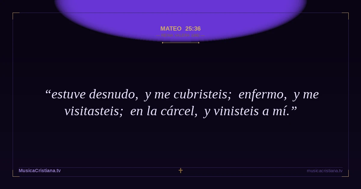 Mateo 25:36 — Biblia Reina Valera 1960 — MusicaCristiana.tv