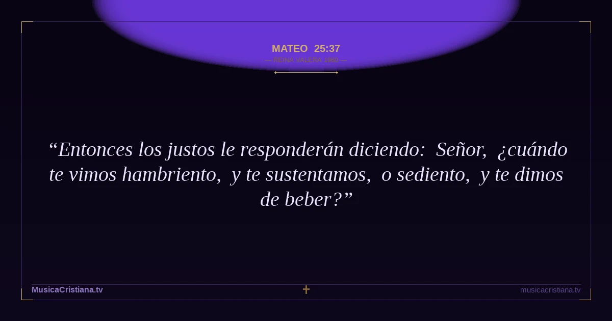 Mateo 25:37 — Biblia Reina Valera 1960 — MusicaCristiana.tv