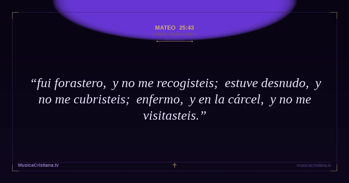 Mateo 25:43 — Biblia Reina Valera 1960 — MusicaCristiana.tv