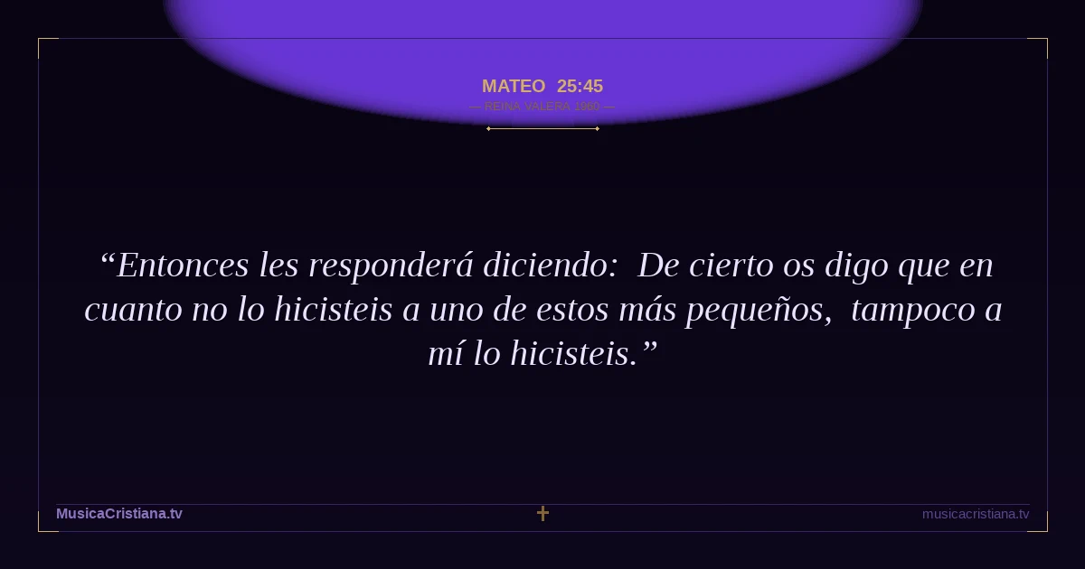 Mateo 25:45 — Biblia Reina Valera 1960 — MusicaCristiana.tv