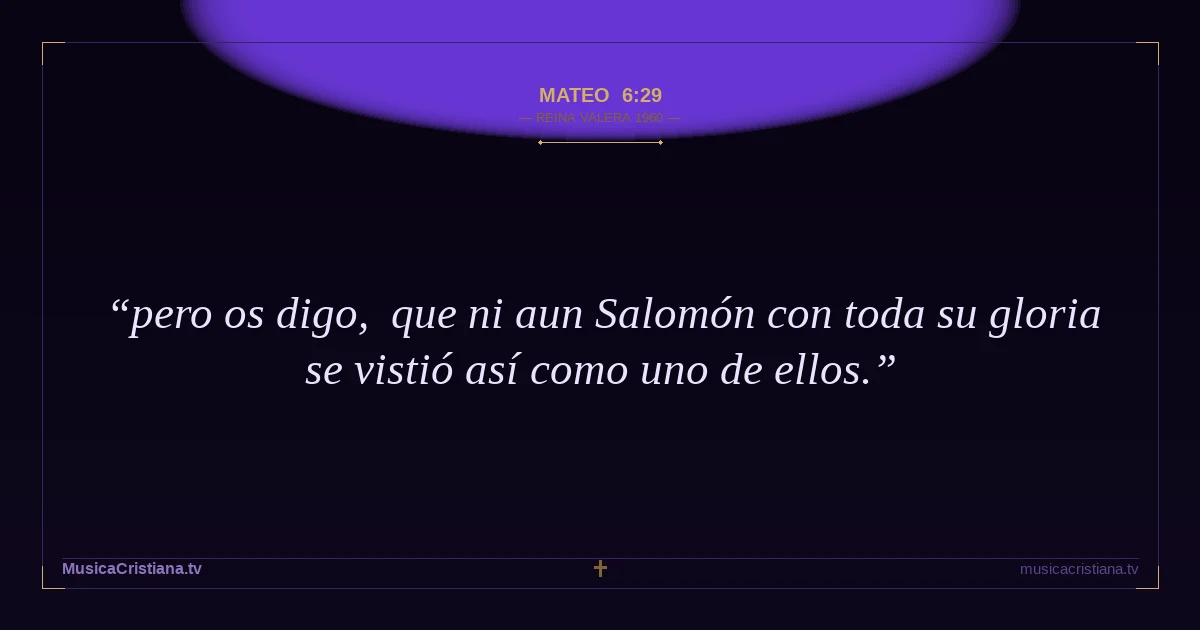 Mateo 6:29 — Biblia Reina Valera 1960 — MusicaCristiana.tv