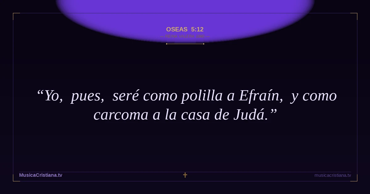 Oseas 5:12 — Biblia Reina Valera 1960 — MusicaCristiana.tv