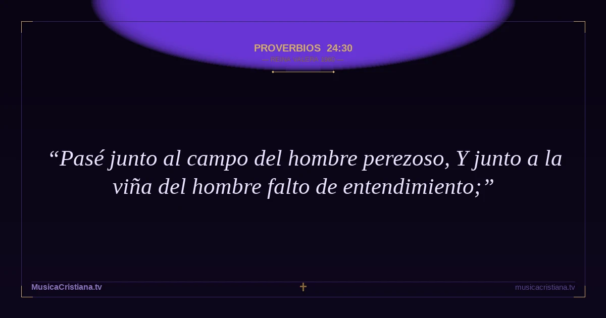 Proverbios 24:30 — Biblia Reina Valera 1960 — MusicaCristiana.tv