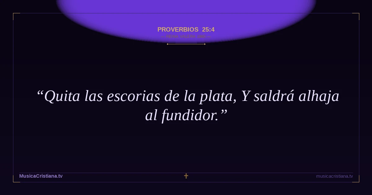 Proverbios 25:4 — Biblia Reina Valera 1960 — MusicaCristiana.tv