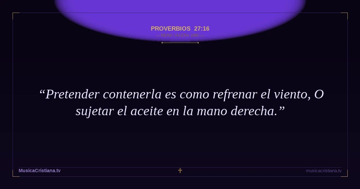 Proverbios 27:16 — Biblia Reina Valera 1960 — MusicaCristiana.tv
