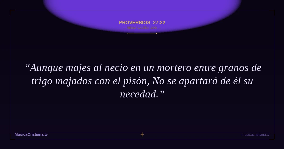 Proverbios 27:22 — Biblia Reina Valera 1960 — MusicaCristiana.tv