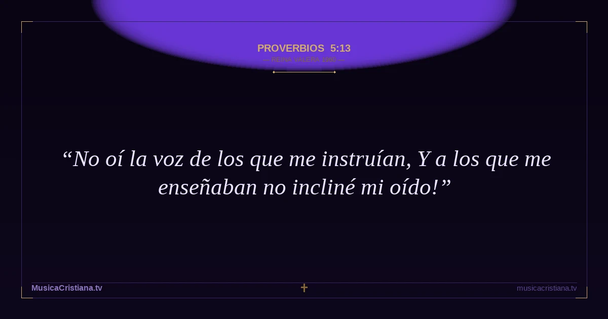 Proverbios 5:13 — Biblia Reina Valera 1960 — MusicaCristiana.tv
