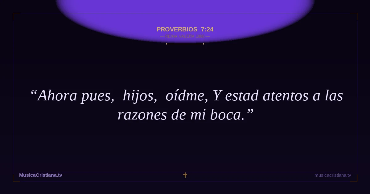 Proverbios 7:24 — Biblia Reina Valera 1960 — MusicaCristiana.tv