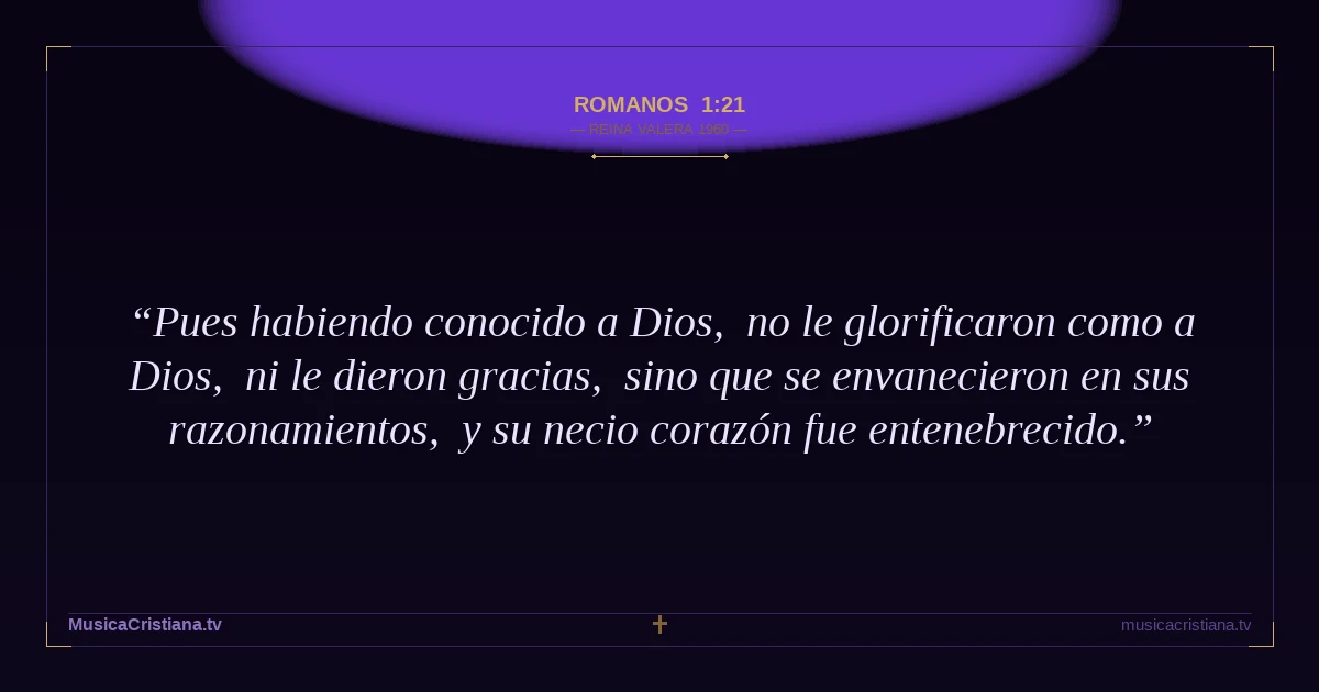 Romanos 1:21 — Biblia Reina Valera 1960 — MusicaCristiana.tv