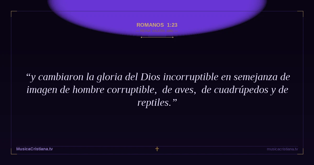 Romanos 1:23 — Biblia Reina Valera 1960 — MusicaCristiana.tv