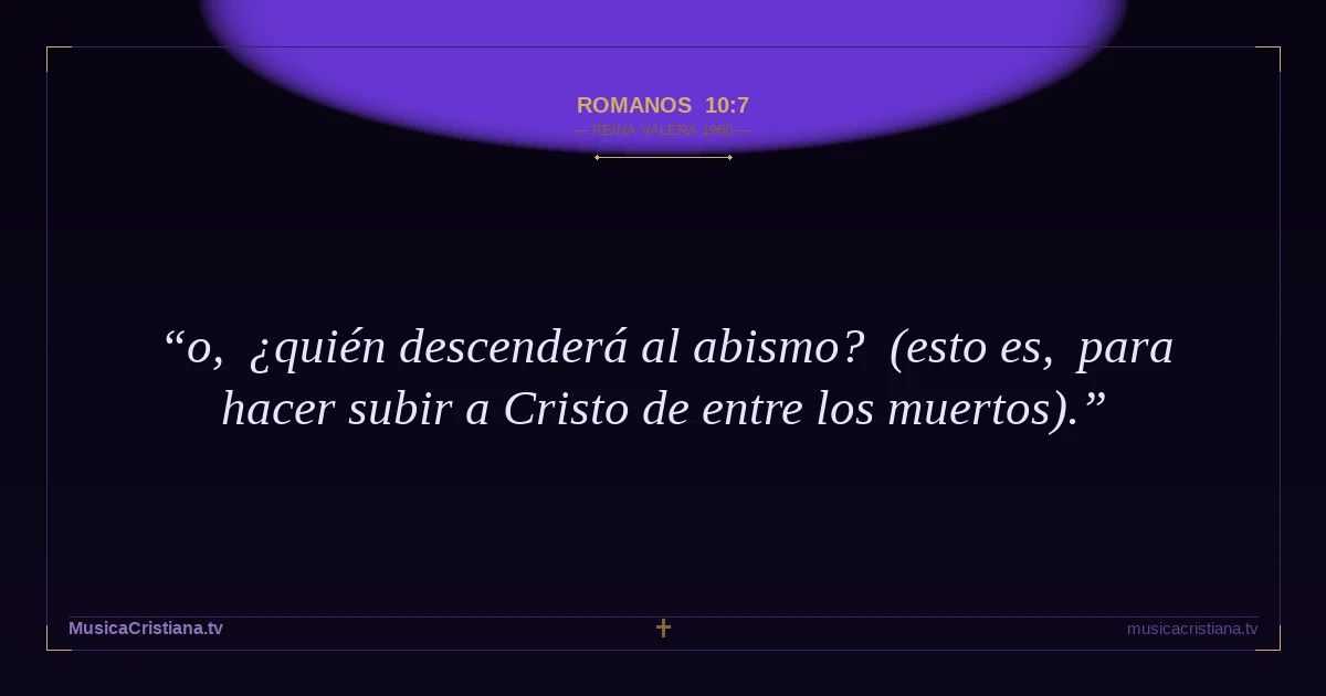 Romanos 10:7 — Biblia Reina Valera 1960 — MusicaCristiana.tv
