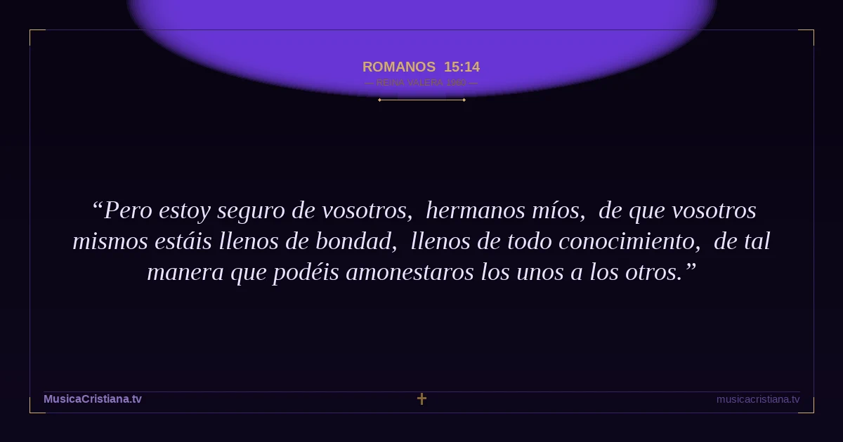 Romanos 15:14 — Biblia Reina Valera 1960 — MusicaCristiana.tv