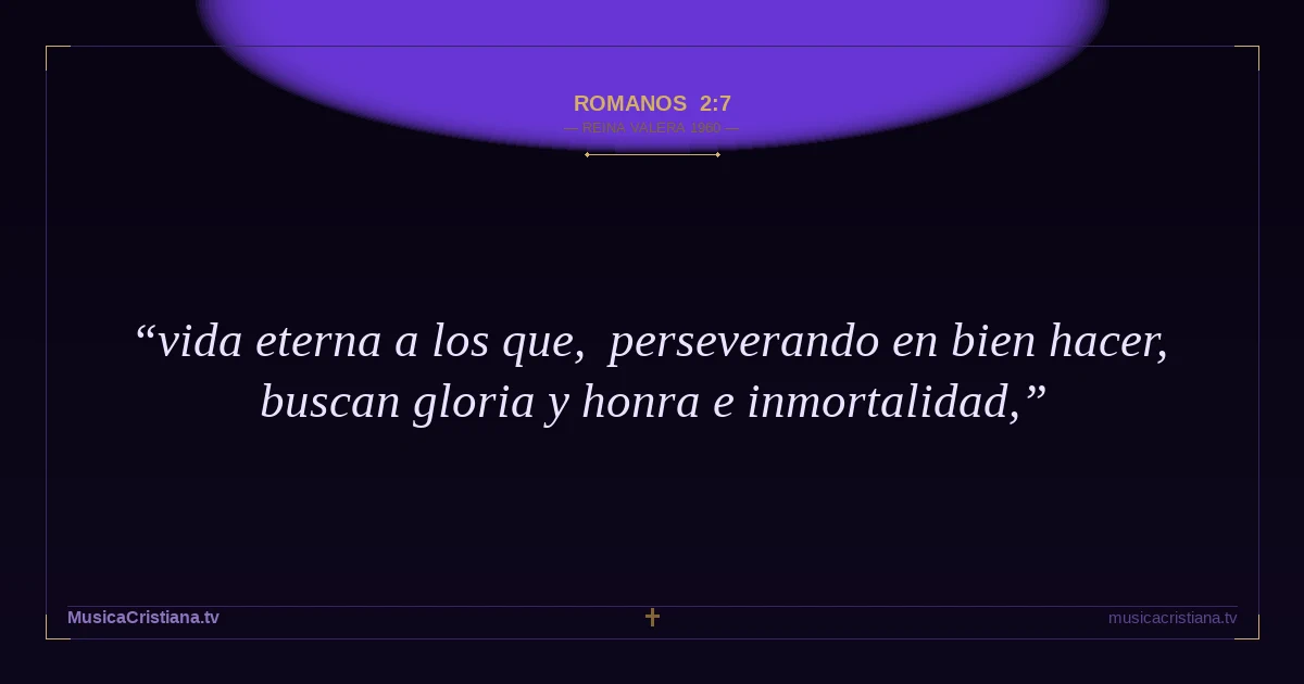 Romanos 2:7 — Biblia Reina Valera 1960 — MusicaCristiana.tv