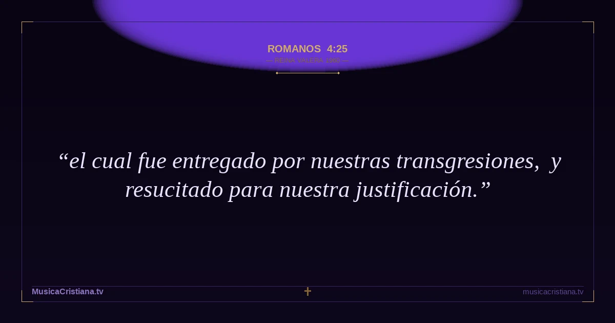 Romanos 4:25 — Biblia Reina Valera 1960 — MusicaCristiana.tv