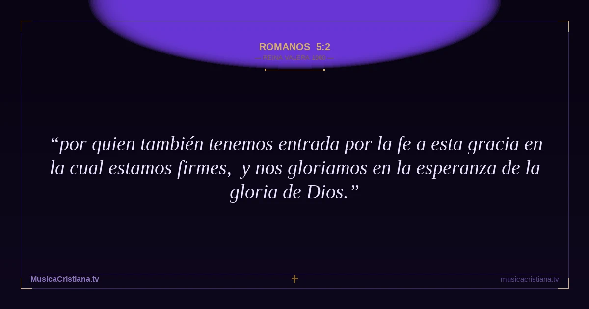 Romanos 5:2 — Biblia Reina Valera 1960 — MusicaCristiana.tv