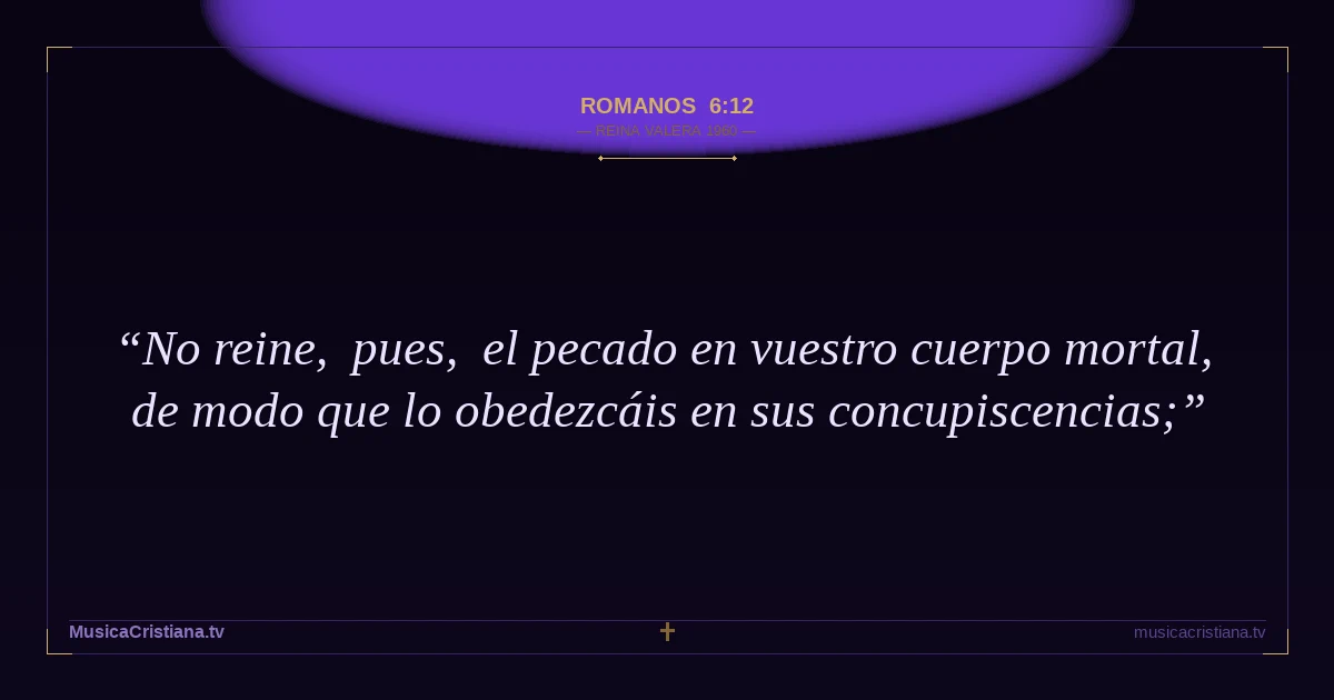 Romanos 6:12 — Biblia Reina Valera 1960 — MusicaCristiana.tv