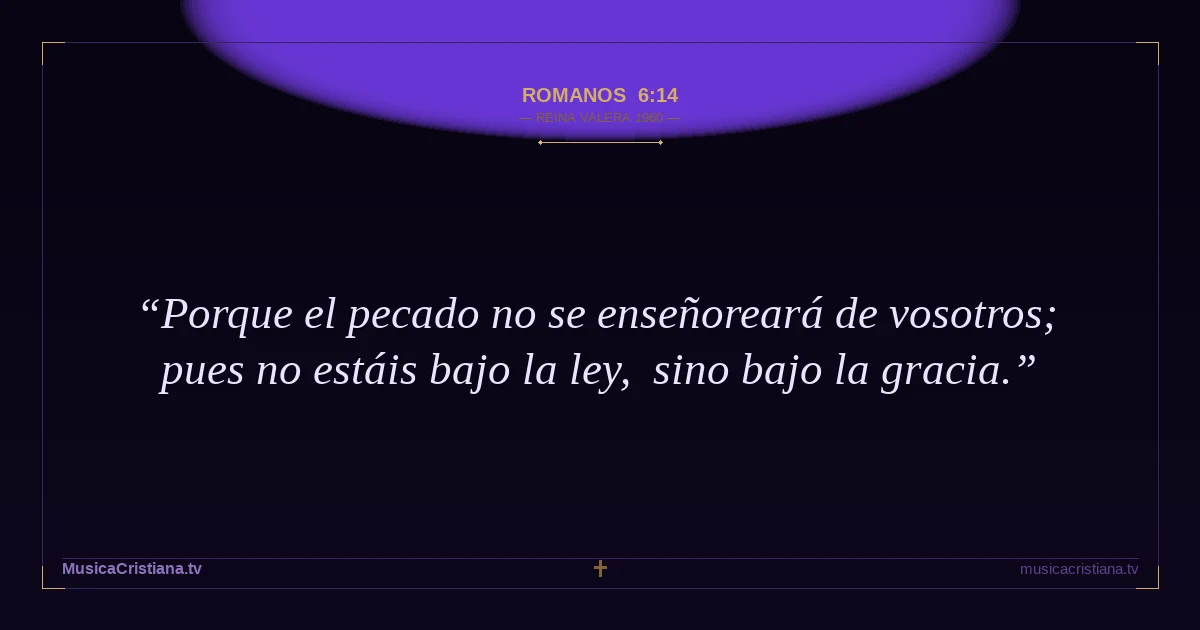 Romanos 6:14 — Biblia Reina Valera 1960 — MusicaCristiana.tv