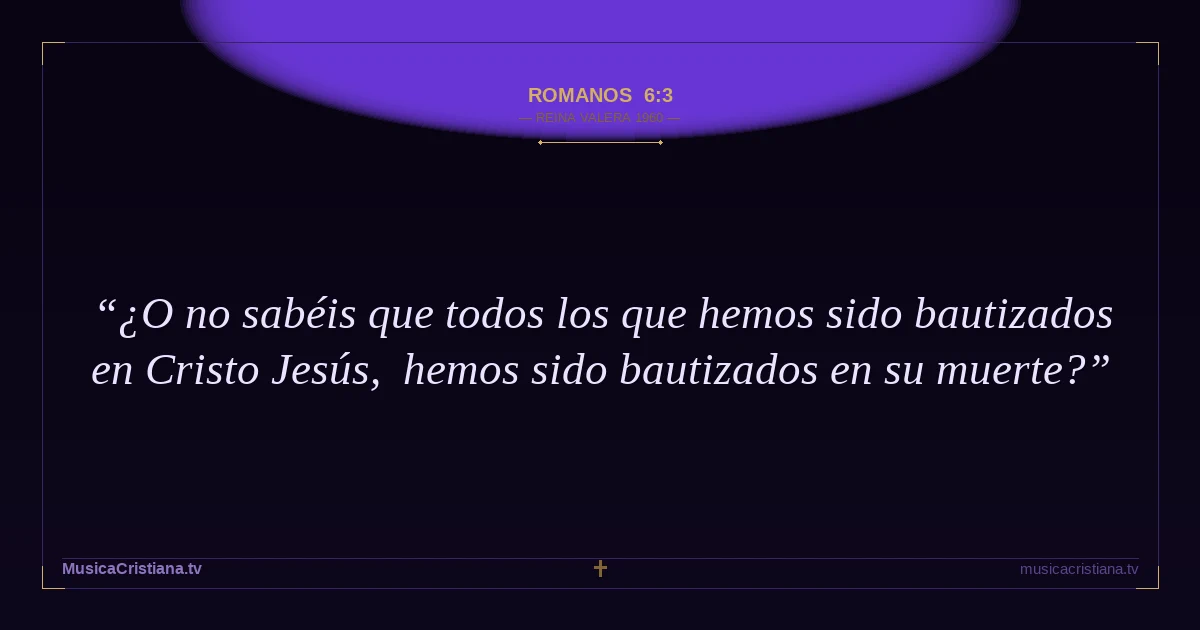 Romanos 6:3 — Biblia Reina Valera 1960 — MusicaCristiana.tv
