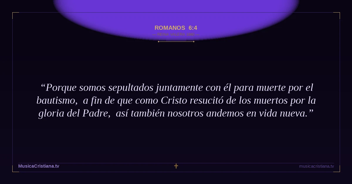 Romanos 6:4 — Biblia Reina Valera 1960 — MusicaCristiana.tv