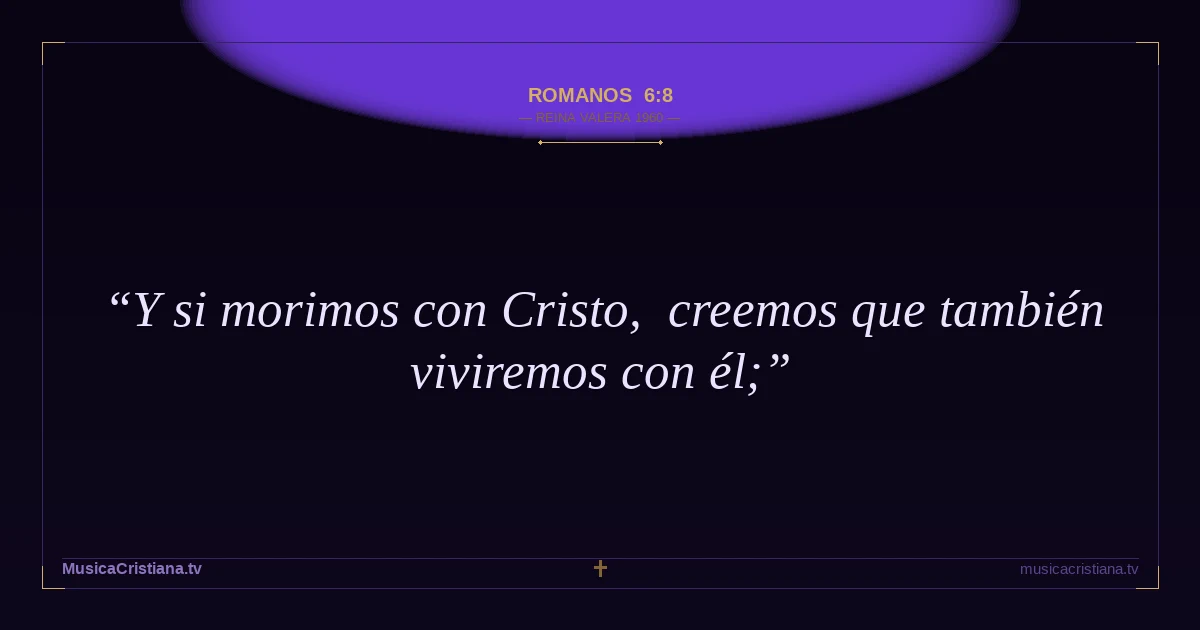 Romanos 6:8 — Biblia Reina Valera 1960 — MusicaCristiana.tv