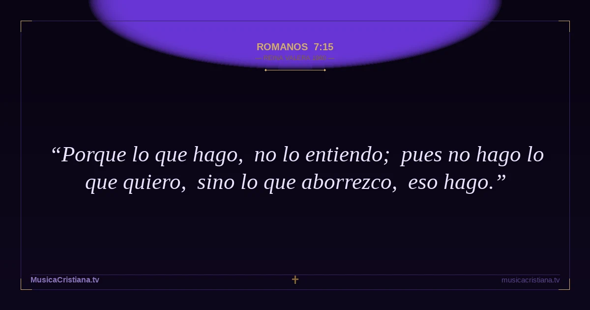 Romanos 7:15 — Biblia Reina Valera 1960 — MusicaCristiana.tv