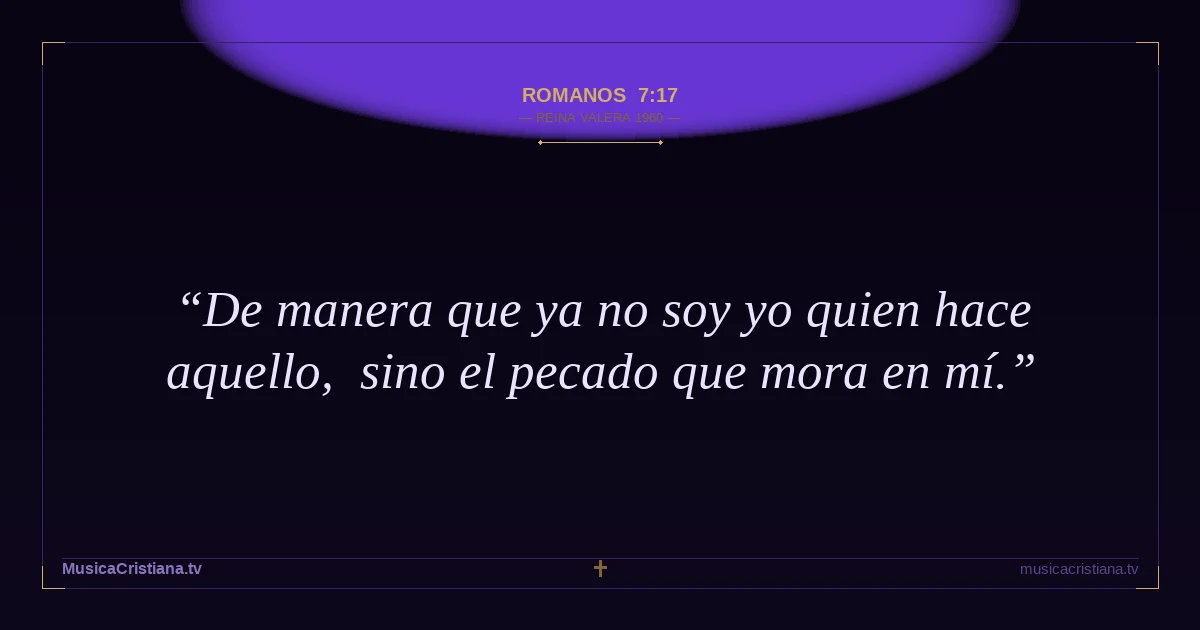 Romanos 7:17 — Biblia Reina Valera 1960 — MusicaCristiana.tv