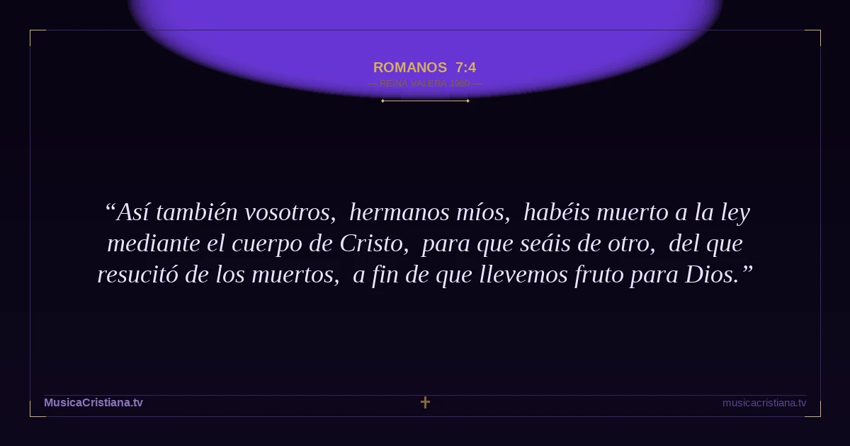 Romanos 7:4 — Biblia Reina Valera 1960 — MusicaCristiana.tv