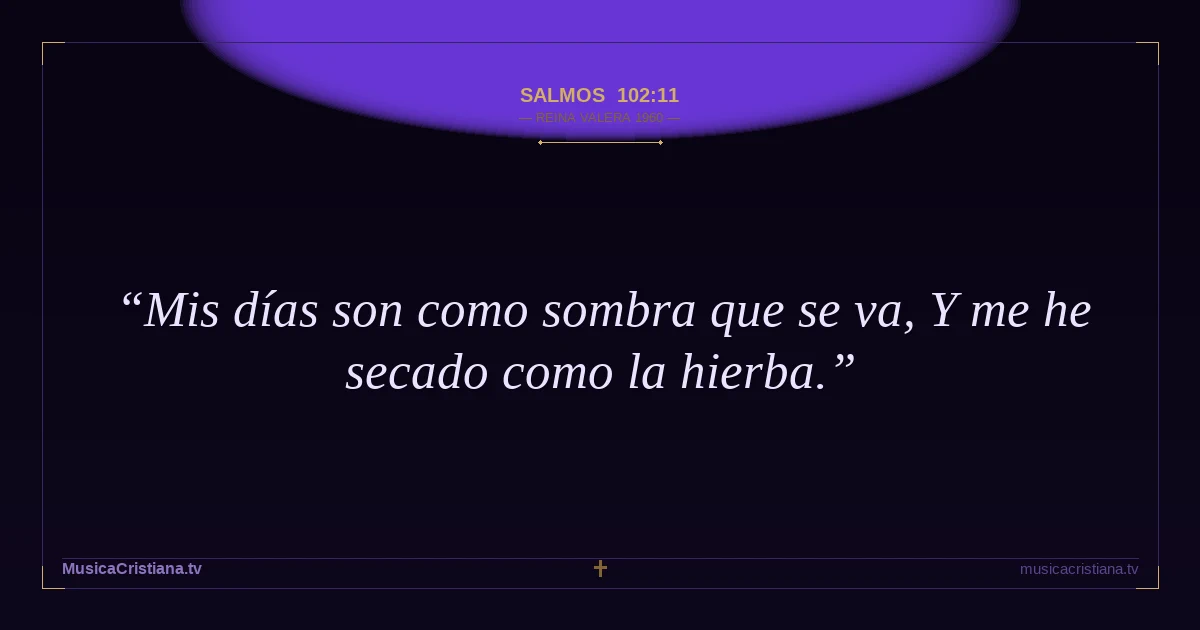 Salmos 102:11 — Biblia Reina Valera 1960 — MusicaCristiana.tv