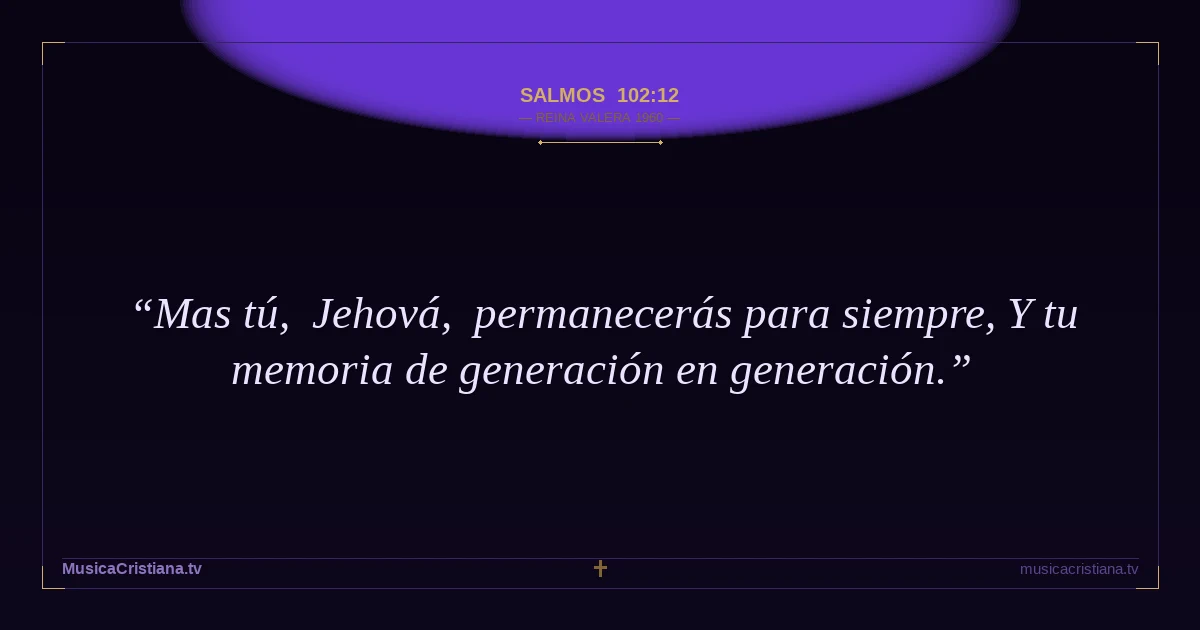 Salmos 102:12 — Biblia Reina Valera 1960 — MusicaCristiana.tv