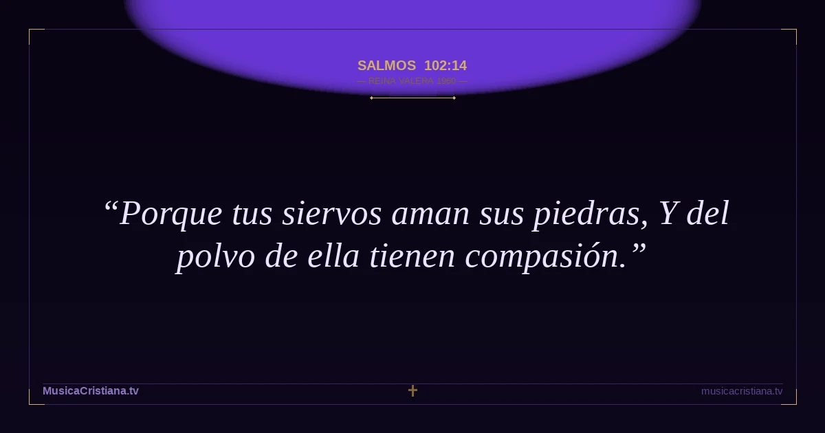 Salmos 102:14 — Biblia Reina Valera 1960 — MusicaCristiana.tv