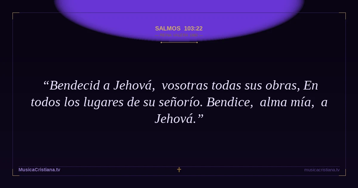 Salmos 103:22 — Biblia Reina Valera 1960 — MusicaCristiana.tv