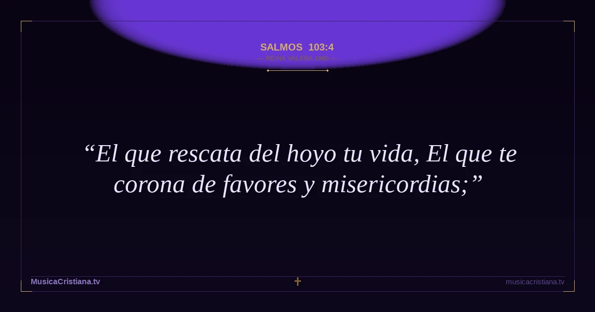 Salmos 103:4 — Biblia Reina Valera 1960 — MusicaCristiana.tv