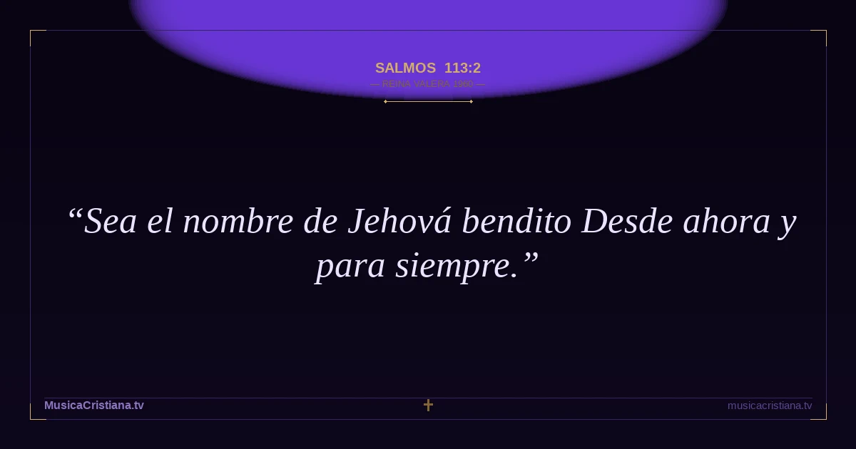 Salmos 113:2 — Biblia Reina Valera 1960 — MusicaCristiana.tv