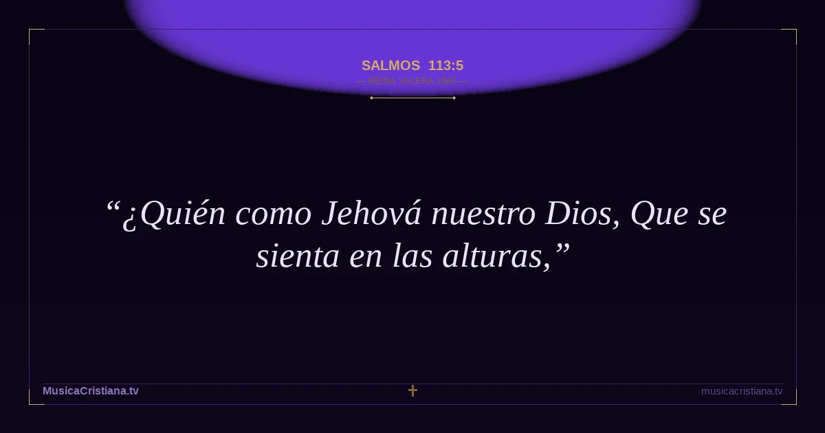 Salmos 113:5 — Biblia Reina Valera 1960 — MusicaCristiana.tv