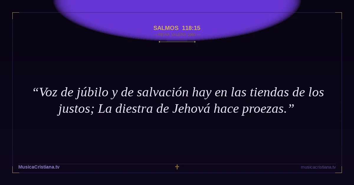 Salmos 118:15 — Biblia Reina Valera 1960 — MusicaCristiana.tv