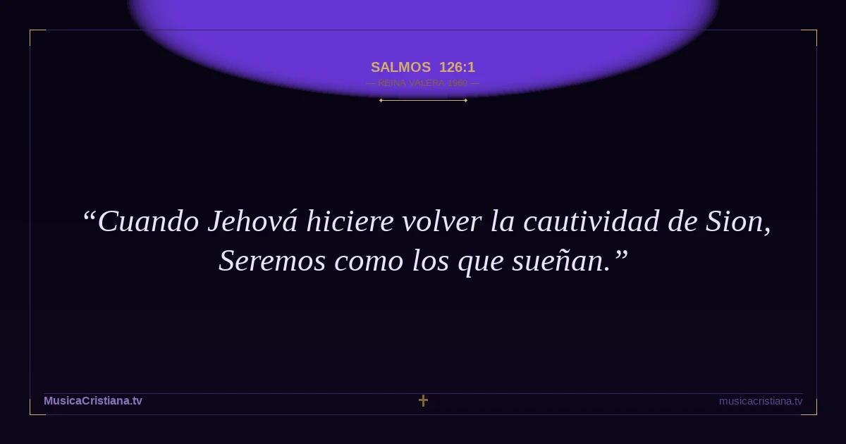 Salmos 126:1 — Biblia Reina Valera 1960 — MusicaCristiana.tv