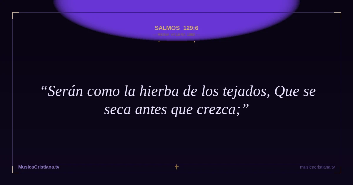 Salmos 129:6 — Biblia Reina Valera 1960 — MusicaCristiana.tv