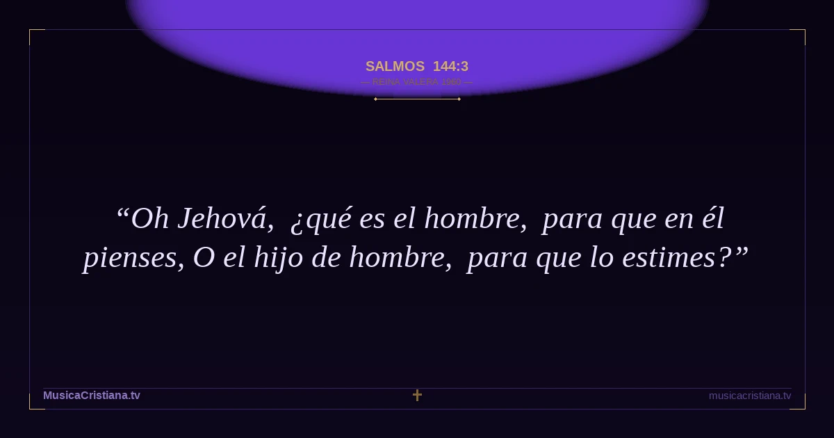 Salmos 144:3 — Biblia Reina Valera 1960 — MusicaCristiana.tv